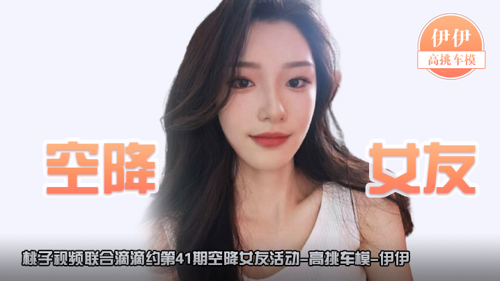 空降女友桃子视频联合滴滴约第41期-伊伊高挑车模陪你谈2天恋爱封面图