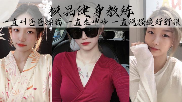 极品健身教练丰乳细腰巨臀魅惑身材她叫的真的好骚啊一直叫爸爸操我一直在呻吟一直说骚逼好舒服封面图