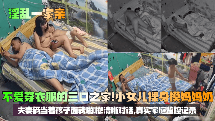 【淫乱一家亲】不爱穿衣服的三口之家！小女儿裸身摸妈妈奶，夫妻俩当着孩子面就啪啪！清晰对话，真实家庭监控记录！封面图
