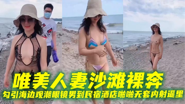 唯美人妻沙滩裸奔，勾引海边观潮眼镜男到民宿酒店啪啪无套内射逼里封面图