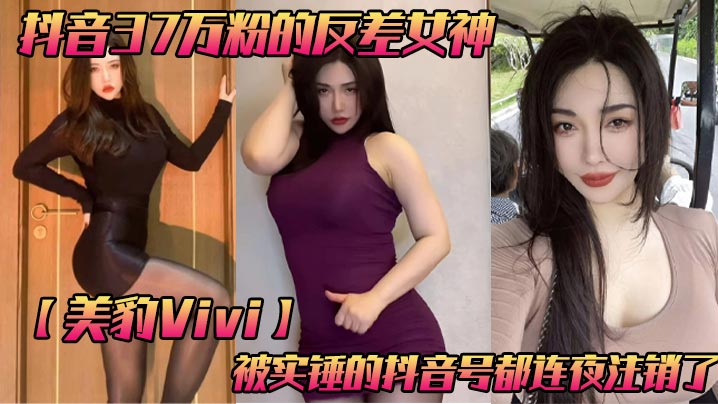 抖音37万粉的反差女神【美豹Vivi】，被实锤的抖音号都连夜注销了，肥逼巨臀被金主爸爸双管齐下，光是听声音就能让在座的兄弟们痛失一批小蝌蚪了！封面图