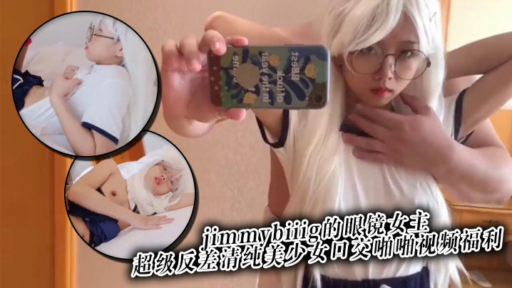 推特网红约炮大神jimmybiiig的眼镜女主，超级反差清纯美少女口交啪啪视频福利封面图