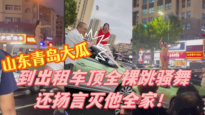 山东青岛大瓜小仙女因与出租车司机发生争执便到出租车顶全裸跳骚舞还扬言灭他全家封面图
