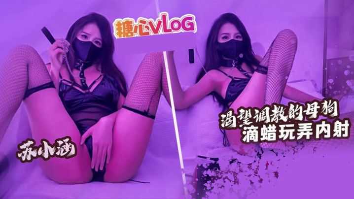 【苏小涵】渴望被调教的骚母狗 滴蜡玩弄内射封面图