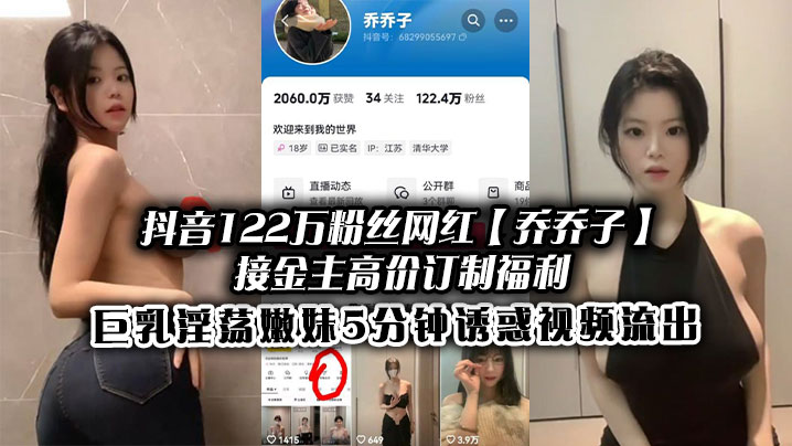抖音122万粉丝网红【乔乔子】接金主高价订制福利，巨乳淫荡嫩妹5分钟诱惑视频流出封面图