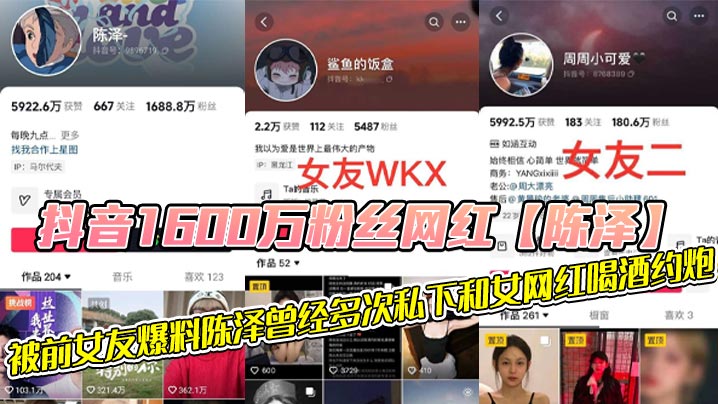 抖音1600万粉丝网红【陈泽】，被前女友爆料陈泽曾经多次私下和女网红喝酒约炮，这其中也包括了一些大家熟知的女网红，和一些新进美女网红，甚至还流出疑似和周周做爱视频！！封面图