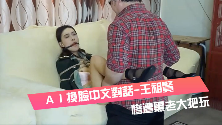 ＡＩ換臉中文對話-王祖賢-女軍官被挾持慘遭黑老大把玩封面图