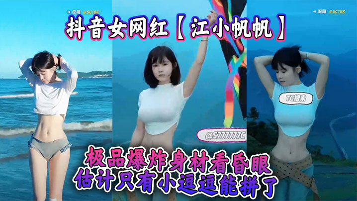 抖音女网红【江小帆帆】极品爆炸身材看昏眼，估计只有小逗逗能拼了封面图