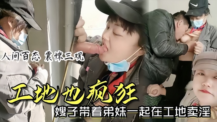 时事爆料工地也疯狂嫂子带着弟妹一起在工地卖淫我妹子比我年轻我更丰满你看你想操哪个封面图