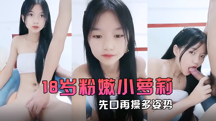 18岁粉嫩小萝莉先口再操多姿势完美输出再一起洗个香香的澡封面图