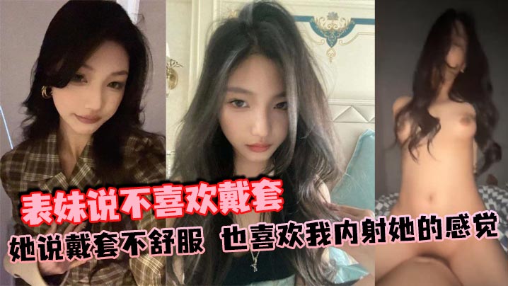 表妹说不喜欢戴套，她说戴套不舒服，也喜欢我内射她的感觉封面图