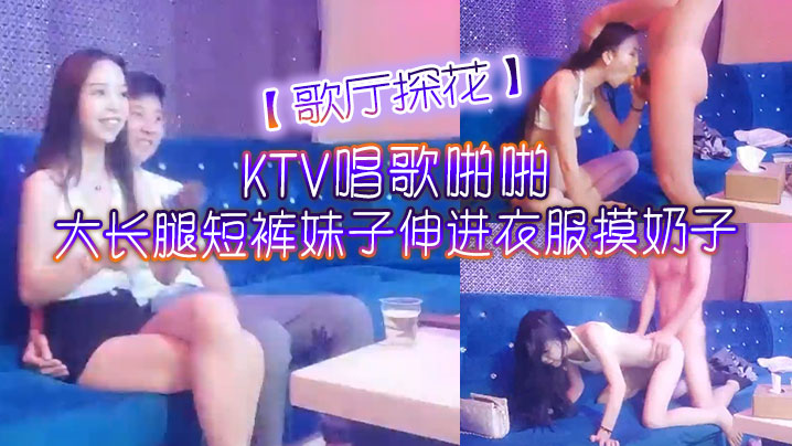 歌厅探花KTV唱歌啪啪大长腿短裤妹子伸进衣服摸奶子脱掉裤子摸逼掰穴拉手后入抽插猛操封面图