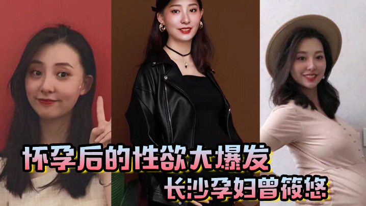 怀孕后的性欲大爆发长沙孕妇曾筱悠挺个大肚子都要找我偷情享受高潮封面图