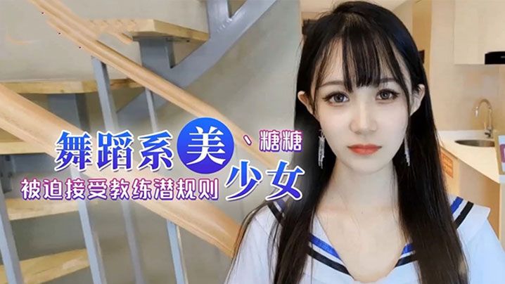 糖糖舞蹈女生为了提高成绩被迫接受教练潜规则爽过头内射啦封面图