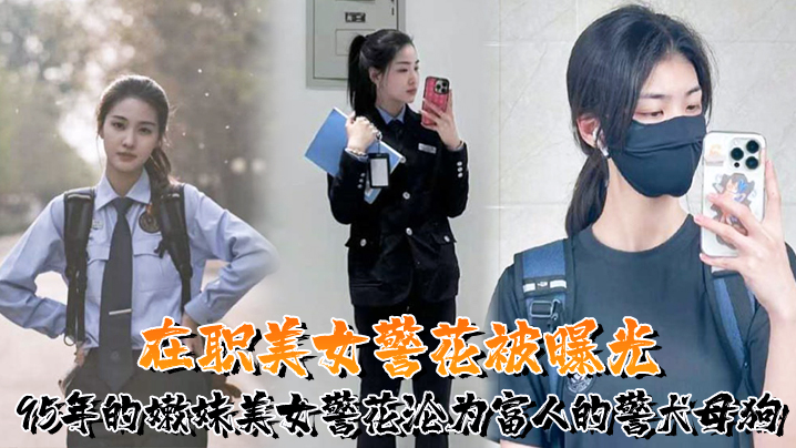 又一在职美女警花被曝光95年的嫩妹美女警花沦为富人的警犬母狗封面图