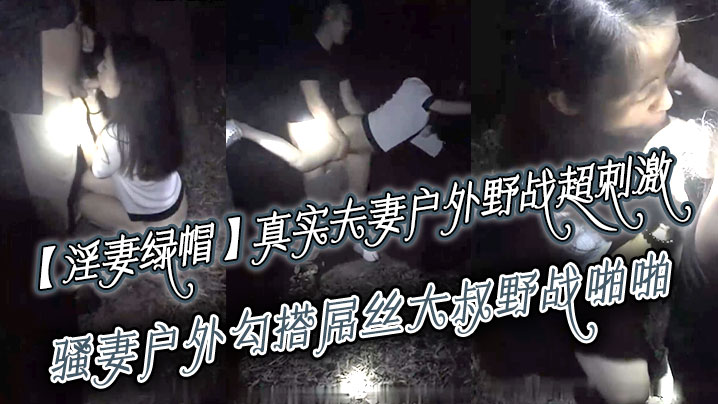 淫妻绿帽真实夫妻寻刺激户外野战超刺激骚妻户外勾搭屌丝大叔野战啪啪绿帽老公全程录制越操越猛越兴奋封面图