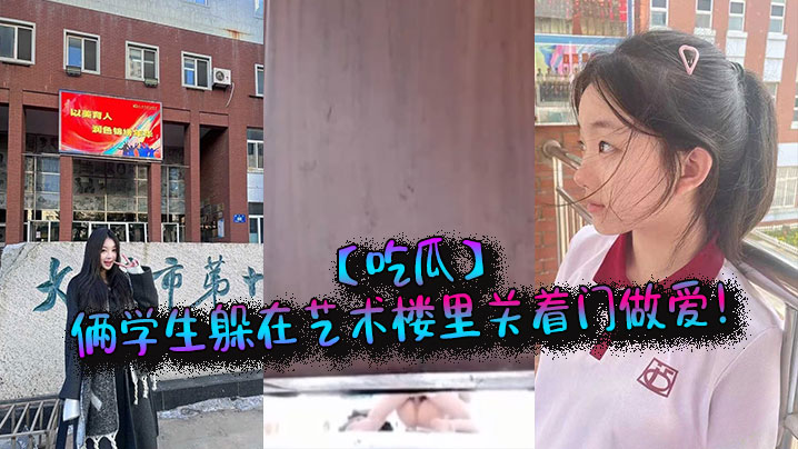 【吃瓜】俩学生躲在艺术楼里关着门做爱！封面图