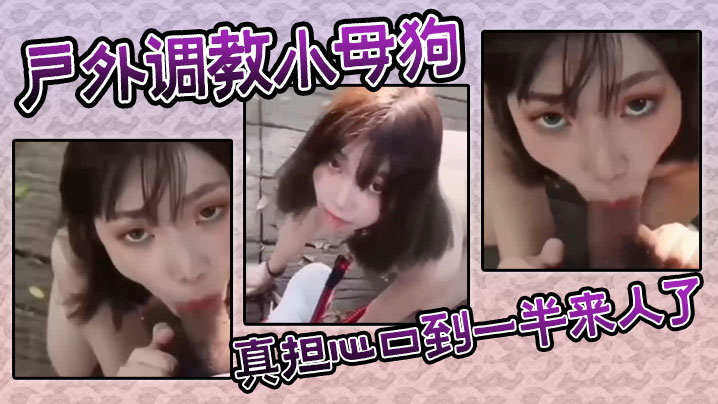 户外调教小母狗，真担心口到一半来人了封面图