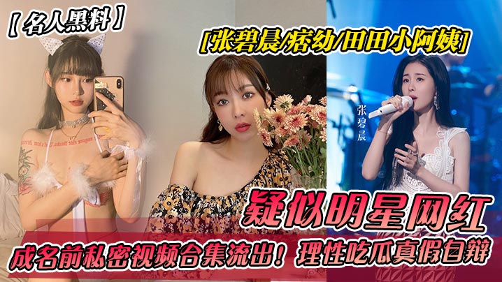 名人黑料疑似明星网红张碧晨-痞幼-田田小阿姨成名前私密视频合集流出理性吃瓜真假自辩封面图