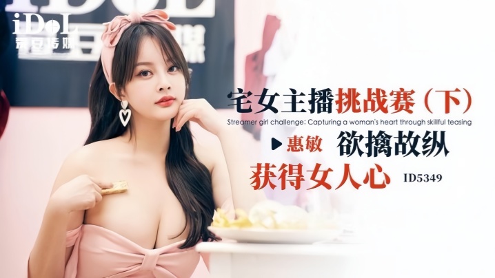 【惠敏】ID5349 宅女主播挑战赛(下) 欲擒故纵获得女人心封面图