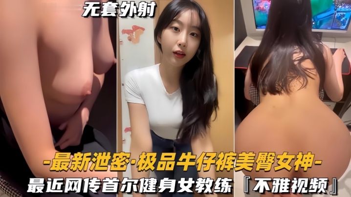 【最新泄密】极品牛仔裤美臀女神网传首尔健身女教练，视频流出封面图
