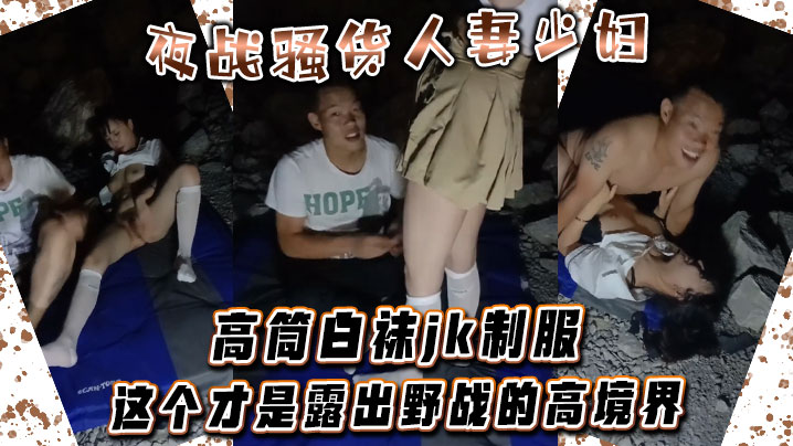 夜战骚货人妻少妇高筒白袜jk制服这个才是露出野战的高境界封面图