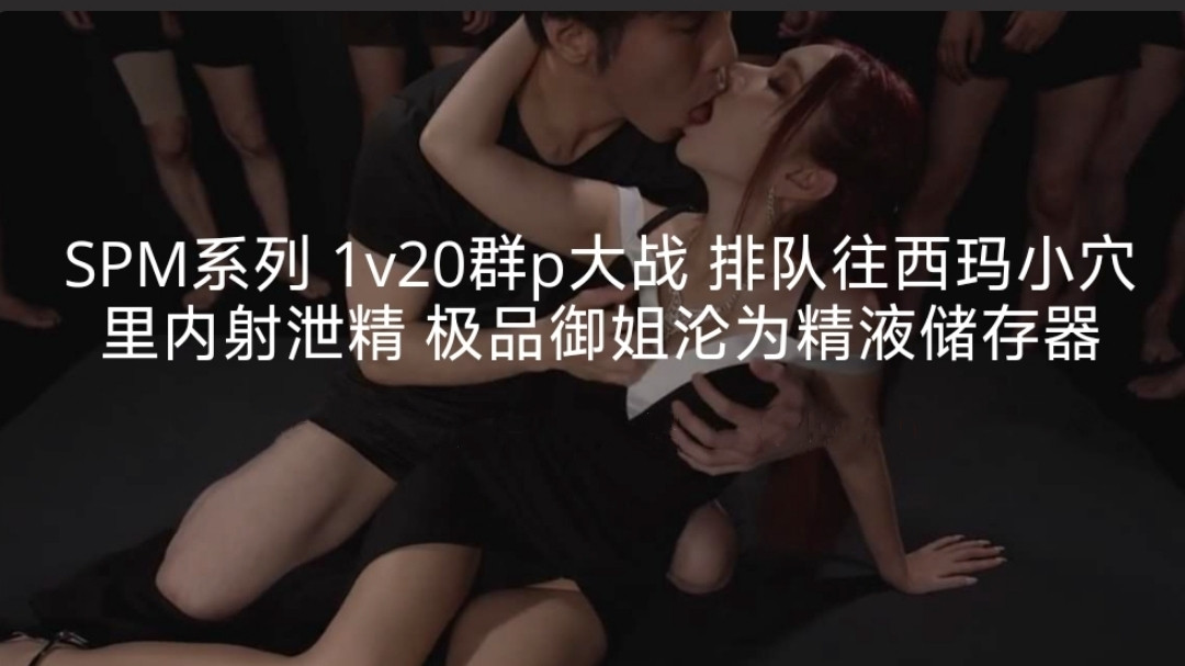 SPM系列1v20群p大战排队往西玛小穴里内射泄精极品御姐沦为精液储存器封面图