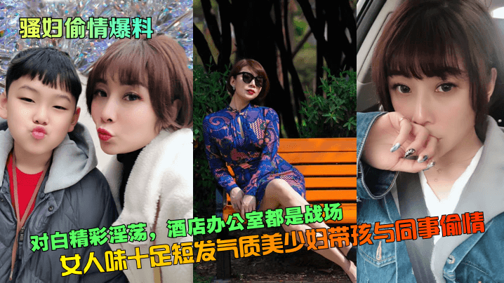 【骚妇偷情爆料】对白精彩淫荡女人味十足短发气质美少妇带孩与同事偷情酒店办公室都是战场_封面图