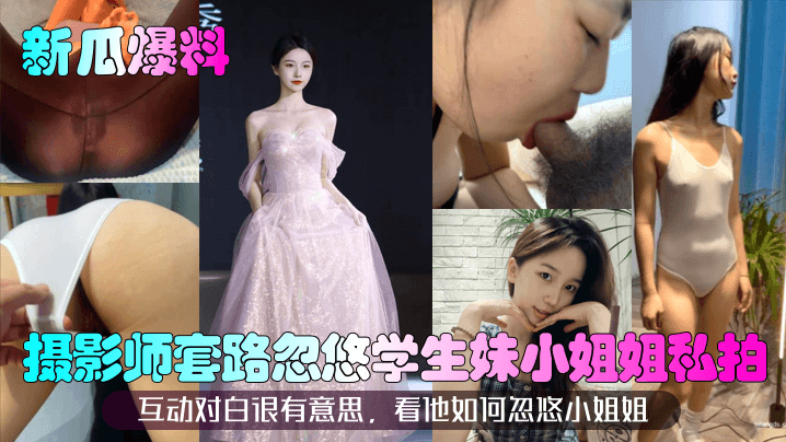 【新瓜爆料】摄影师套路忽悠学生妹小姐姐私拍！互动对白很有意思，看他如何忽悠小姐姐！封面图