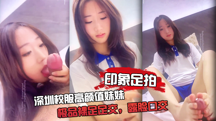 【印象足拍】深圳校服高颜值妹妹，极品裸足足交，露脸口交 手撸啪啪全都有！封面图