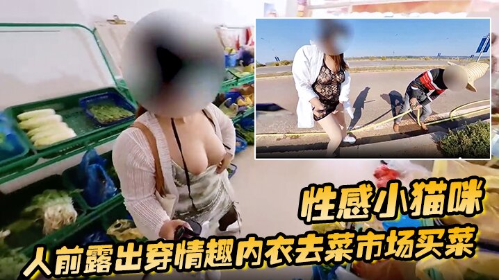 性感小猫咪 人前露出穿情趣内衣去菜市场买菜 路边购物 户外勾引问路封面图