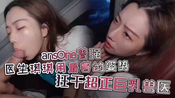 ansOne曾强 医生琪琪用最兽的姿势，狂干超正巨乳兽医封面图