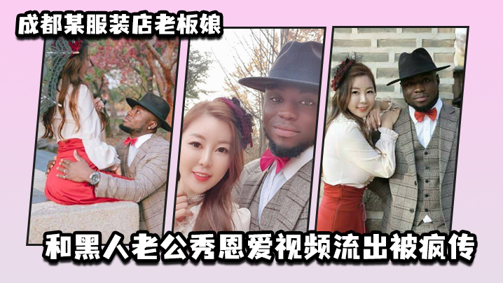 成都某服装店老板娘和黑人老公秀恩爱视频流出被疯传封面图