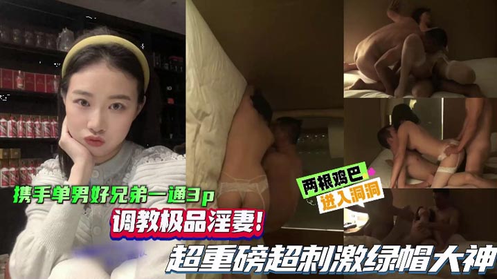 【绿帽单男】携手单男好兄弟一起3P，调教极品淫妻，超重磅超刺激绿帽大神，两根鸡巴同时抽插骚逼！封面图