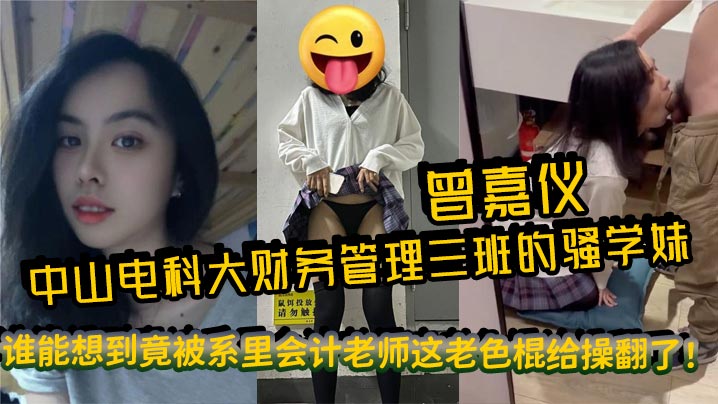 中山电科大财务管理三班的骚学妹曾嘉仪，视频里被操得浪叫连天，谁能想到竟被系里会计老师这老色棍给操翻了！封面图