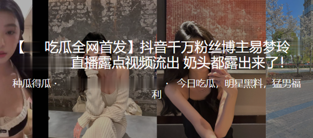 抖音千万粉丝博主易梦玲直播露点视频流出奶头都露出来了封面图