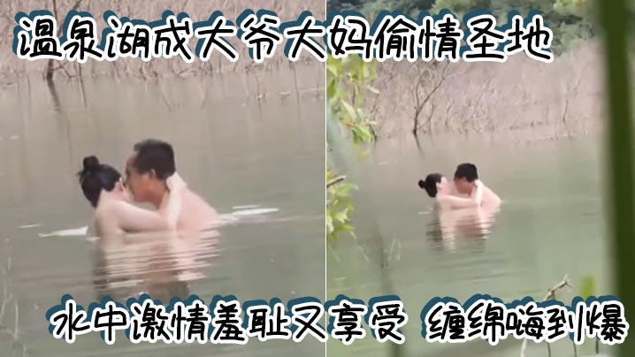 温泉湖成大爷大妈偷情圣地 水中激情羞耻又享受 缠绵嗨到爆封面图
