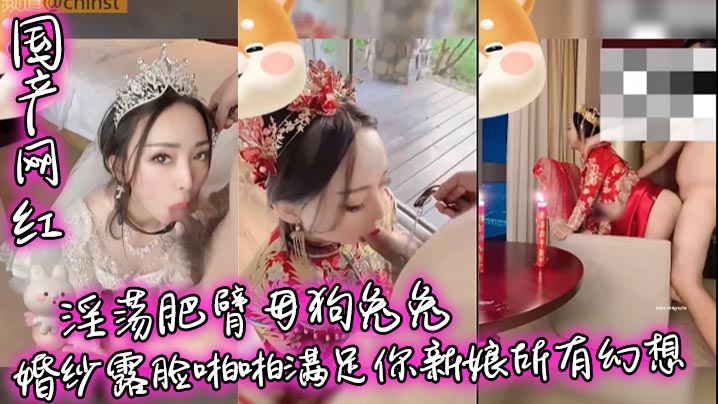 【国产网红】淫荡肥臂母狗兔兔婚纱露脸啪啪满足你新娘所有幻想封面图