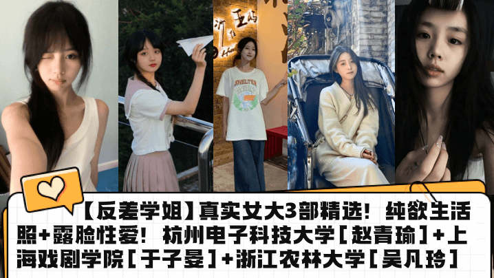 【反差学姐】真实女大3部精选！纯欲生活照+露脸性爱！杭州电子科技大学[赵青瑜]+上海戏剧学院[于子晏]+浙江农林大学[吴凡玲]封面图