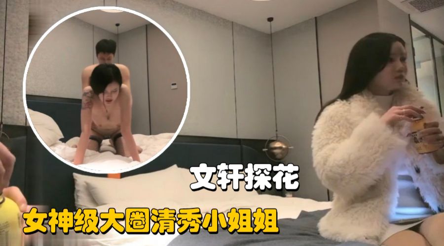 【文轩探花】女神级大圈清秀小姐姐，返场引发全网地震封面图